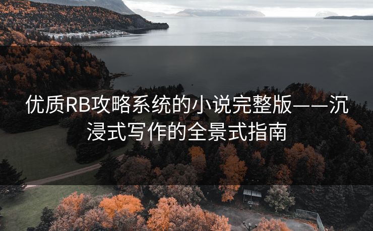 优质RB攻略系统的小说完整版——沉浸式写作的全景式指南