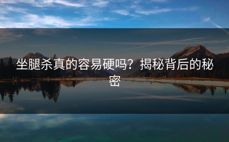 坐腿杀真的容易硬吗？揭秘背后的秘密