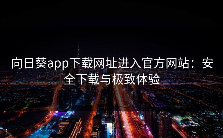 向日葵app下载网址进入官方网站：安全下载与极致体验