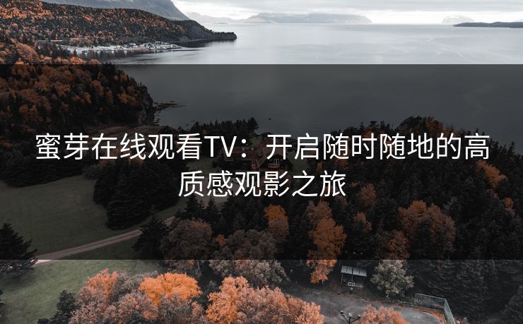 蜜芽在线观看TV:开启随时随地的高质感观影之旅
