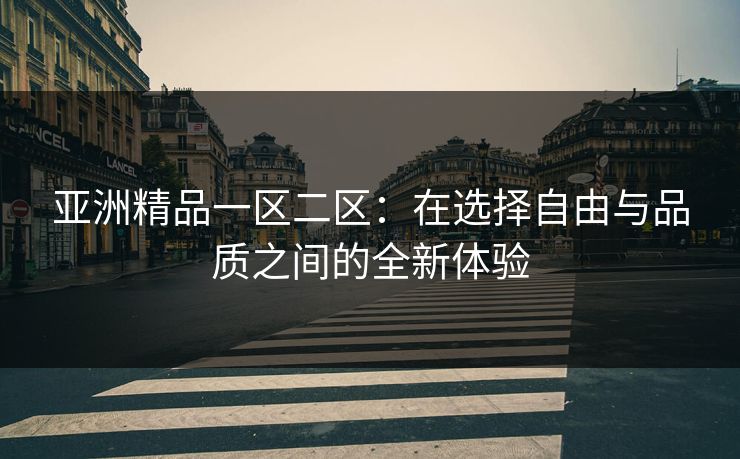 亚洲精品一区二区：在选择自由与品质之间的全新体验