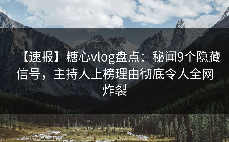 【速报】糖心vlog盘点：秘闻9个隐藏信号，主持人上榜理由彻底令人全网炸裂