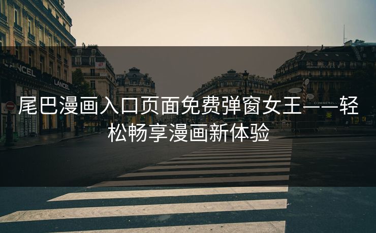 尾巴漫画入口页面免费弹窗女王——轻松畅享漫画新体验