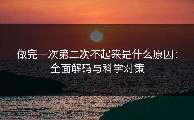 做完一次第二次不起来是什么原因:全面解码与科学对策