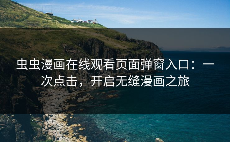 虫虫漫画在线观看页面弹窗入口：一次点击，开启无缝漫画之旅